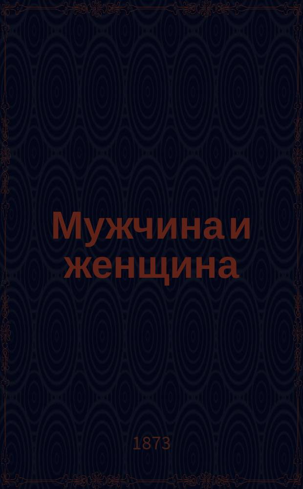 Мужчина и женщина : Мужчина властелин, женщина подвластная : Письмо к г. А. Дюма-сыну по поводу соврем. положения женщины