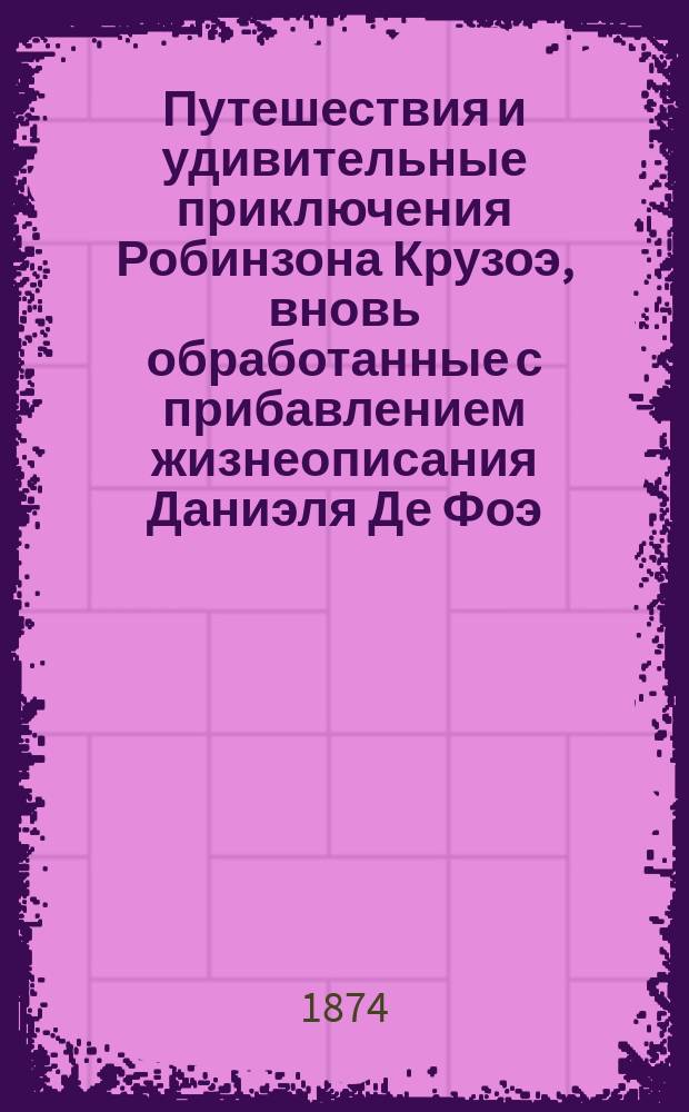 Путешествия и удивительные приключения Робинзона Крузоэ, вновь обработанные с прибавлением жизнеописания Даниэля Де Фоэ, Л. Гютнером и Ц.Ф. Лаукартом