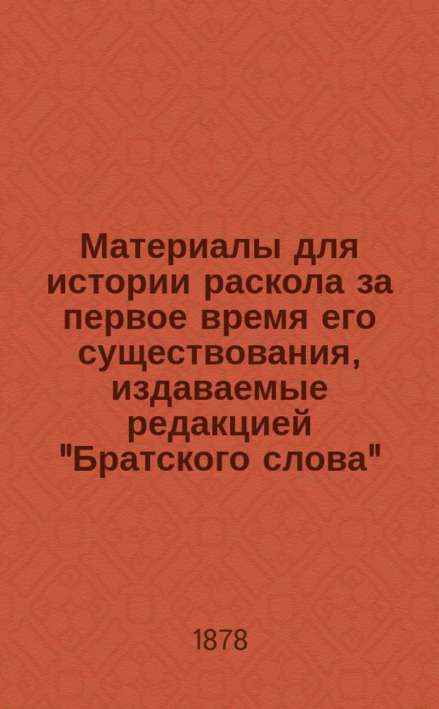 Материалы для истории раскола за первое время его существования, издаваемые редакцией "Братского слова" : Т. 1-. Т. 3 : Документы, содержащие известия о лицах и событиях из истории раскола за первое время его существования