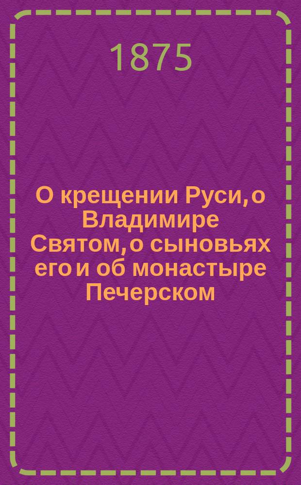 О крещении Руси, о Владимире Святом, о сыновьях его и об монастыре Печерском