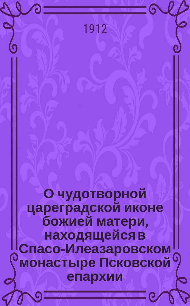 О чудотворной цареградской иконе божией матери, находящейся в Спасо-Илеазаровском монастыре Псковской епархии