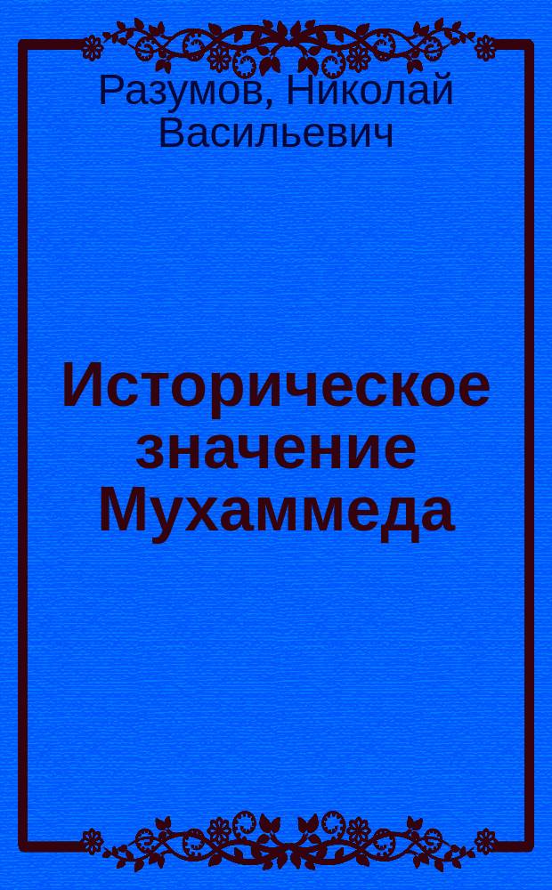 Историческое значение Мухаммеда : Ист.-богослов. исслед