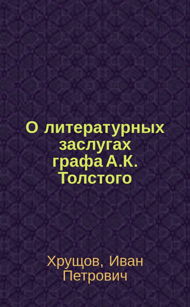 О литературных заслугах графа А.К. Толстого : (Чит. в общем заседании О-ва Нестора Летописца 14 дек. 1875 г.)