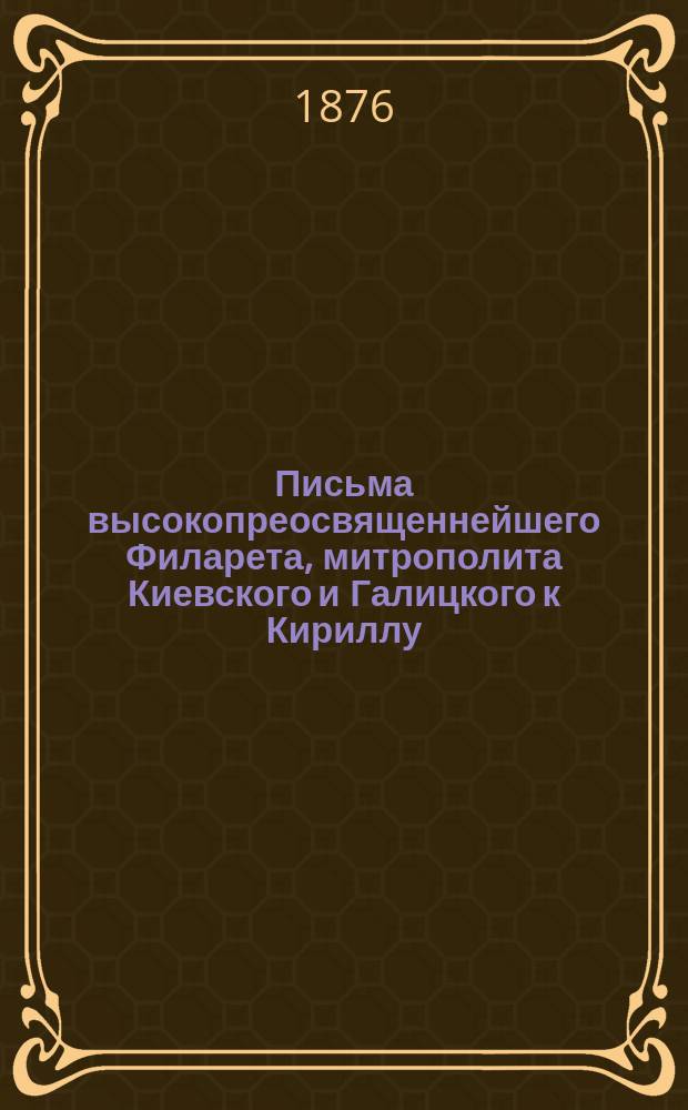 Письма высокопреосвященнейшего Филарета, митрополита Киевского и Галицкого к Кириллу, архиеп. Подольскому
