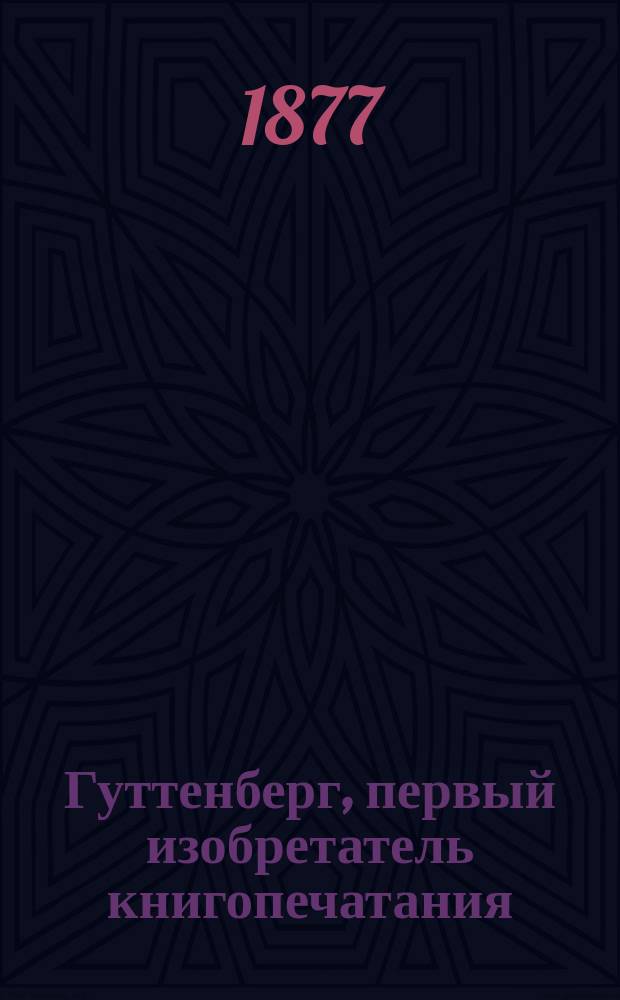 Гуттенберг, первый изобретатель книгопечатания