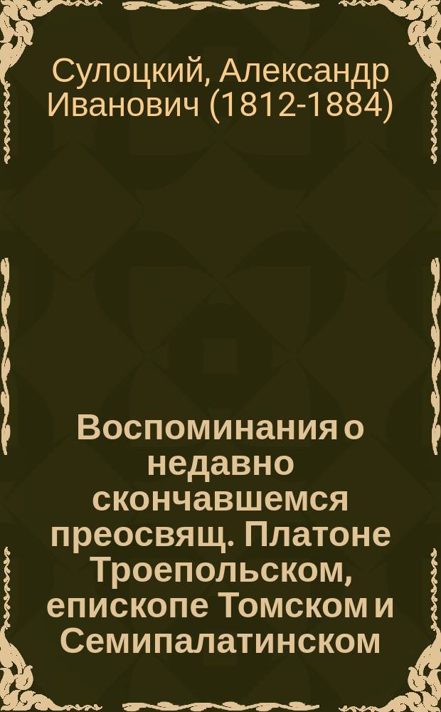 Воспоминания о недавно скончавшемся преосвящ. Платоне Троепольском, епископе Томском и Семипалатинском