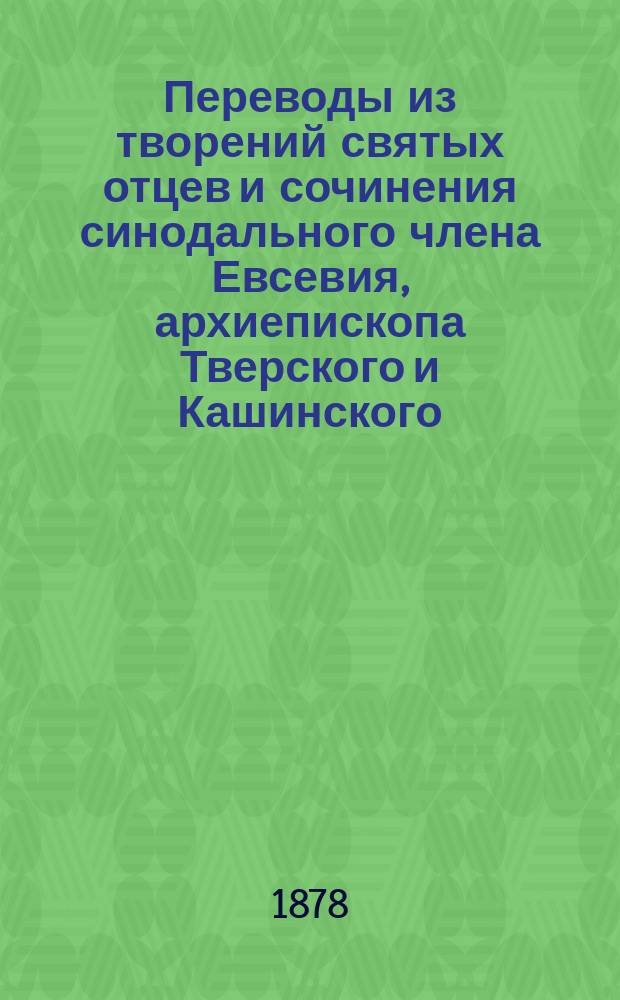 Переводы из творений святых отцев и сочинения синодального члена Евсевия, архиепископа Тверского и Кашинского