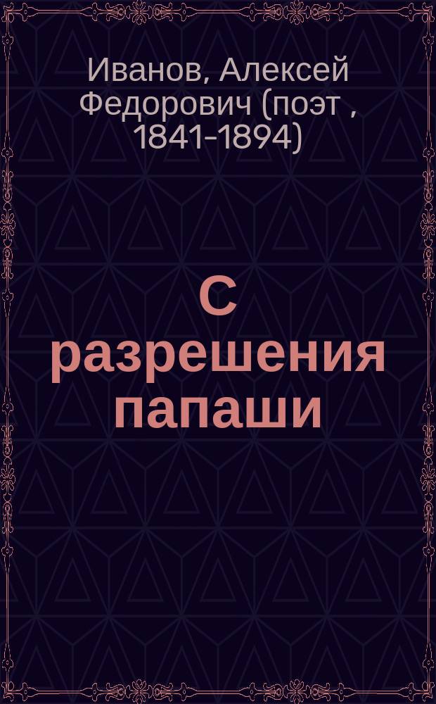С разрешения папаши : Комедия-шутка в 1 д. : Переделана с нем. : Куплеты И. К-а