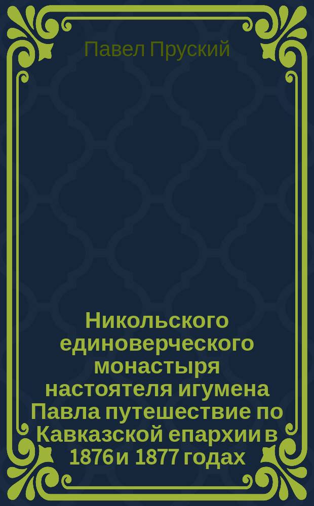 Никольского единоверческого монастыря настоятеля игумена Павла путешествие по Кавказской епархии в 1876 и 1877 годах