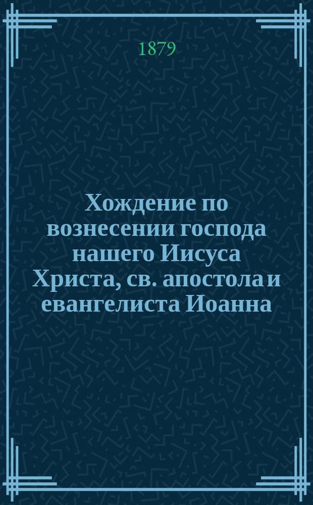 Хождение по вознесении господа нашего Иисуса Христа, св. апостола и евангелиста Иоанна, учение и преставление : Списано Прохором, учеником его : Из рукописи XV-XVI в. собр. архим. Амфилохия с греч. текстом по рукоп. 1022 года № 162, слич. с рукоп. XI-XII в. и XIII века № 178 и 159 Моск. синод. б-ки : С хромолит. изображением св. Иоанна Богослова и его учеником ! Прохором ! : Труд архим. Амфилохия