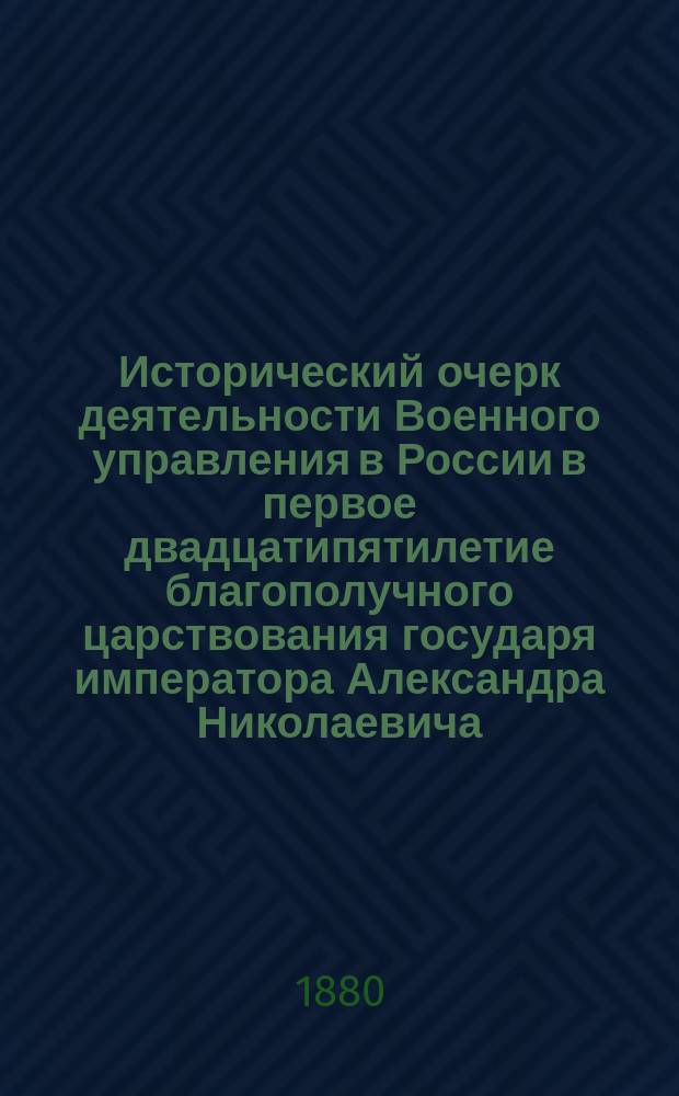 Исторический очерк деятельности Военного управления в России в первое двадцатипятилетие благополучного царствования государя императора Александра Николаевича. (1855-1880 гг.) : Т. 1. Т. 5