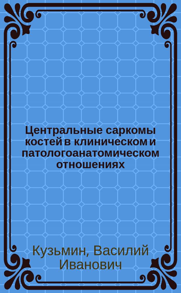 Центральные саркомы костей в клиническом и патологоанатомическом отношениях