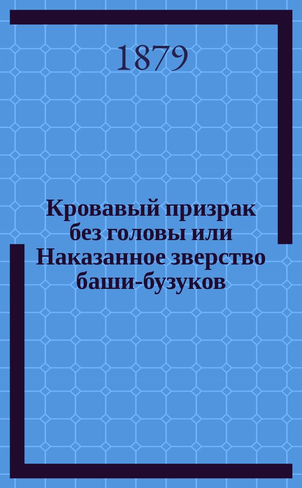 Кровавый призрак без головы или Наказанное зверство баши-бузуков : (Фантаст. очерк)