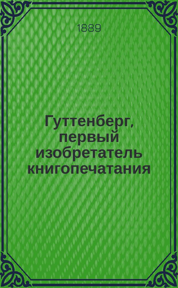 Гуттенберг, первый изобретатель книгопечатания