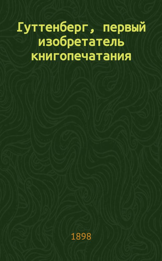 Гуттенберг, первый изобретатель книгопечатания