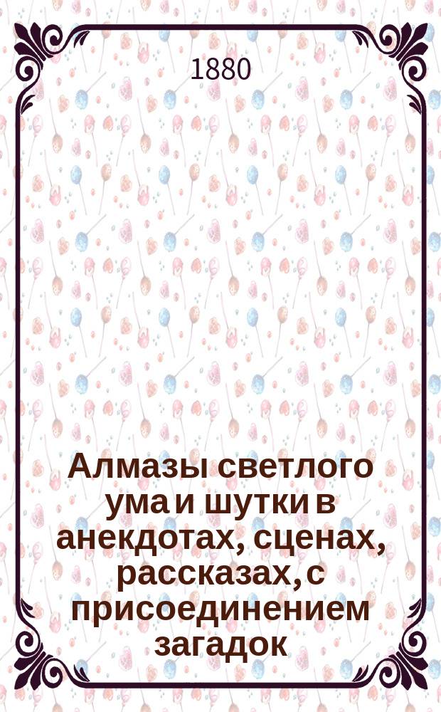 Алмазы светлого ума и шутки в анекдотах, сценах, рассказах, с присоединением загадок, шуток, прибауток, побасенок, поговорок и проч.