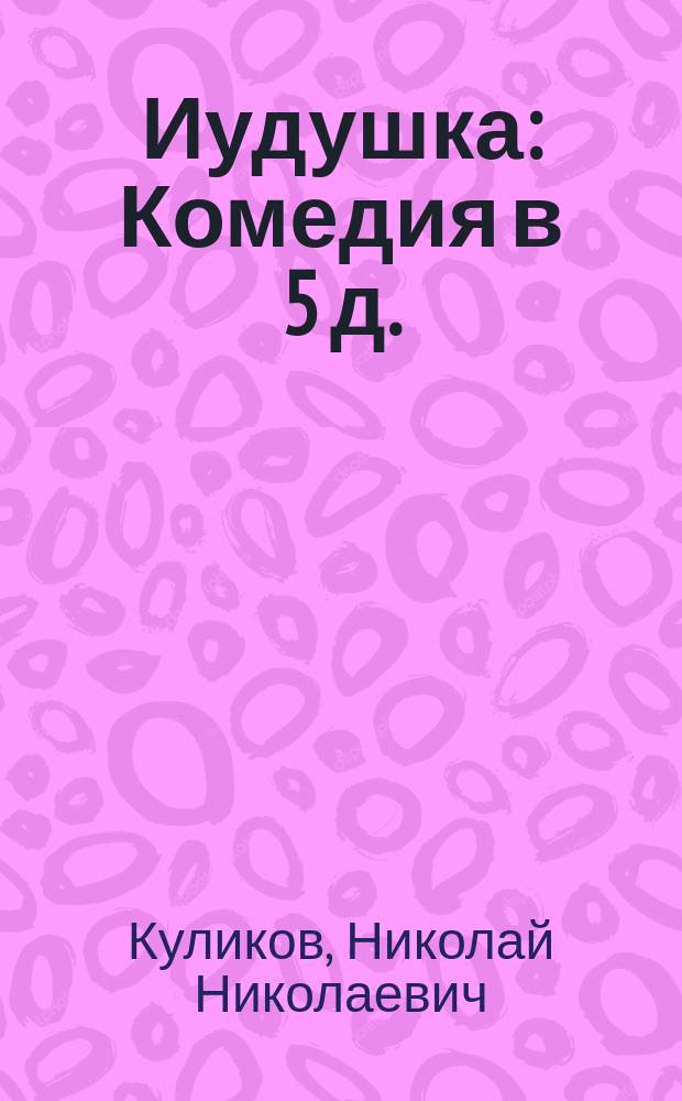Иудушка : Комедия в 5 д. : Сост. по сатире Щедрина