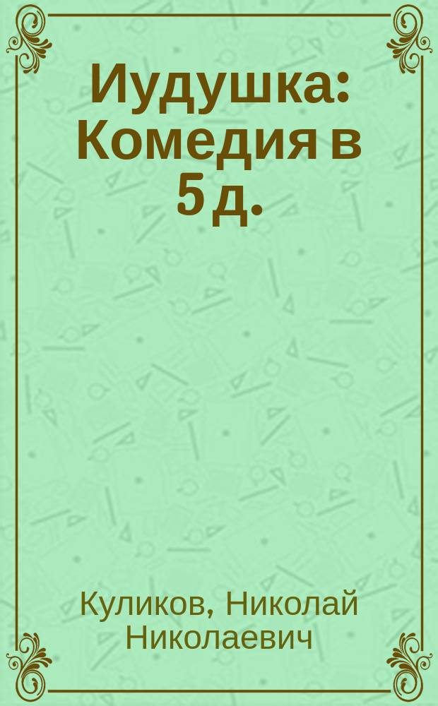 Иудушка : Комедия в 5 д. : Сост. по сатире Щедрина