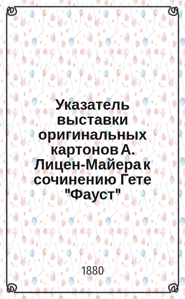 Указатель выставки оригинальных картонов А. Лицен-Майера к сочинению Гете "Фауст", в помещении постоянной выставки С.П.Б. общества поощрения художников