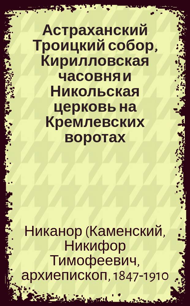 Астраханский Троицкий собор, Кирилловская часовня и Никольская церковь на Кремлевских воротах : История их и современное состояние