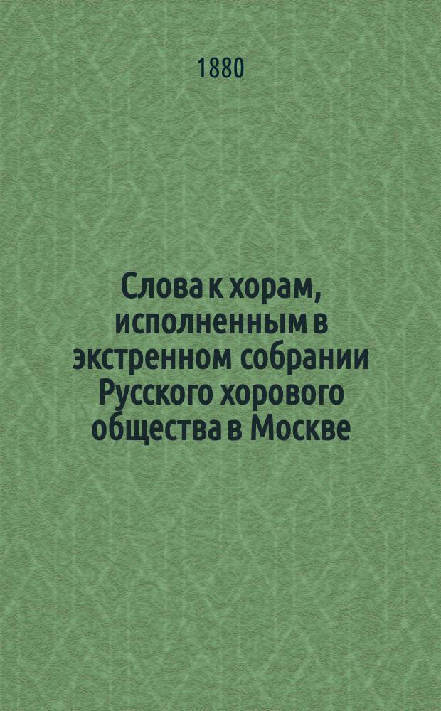 Слова к хорам, исполненным в экстренном собрании Русского хорового общества в Москве...