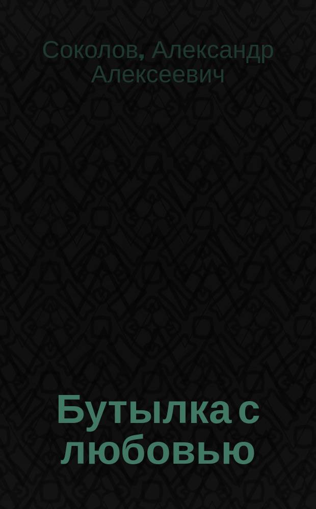 Бутылка с любовью : Комич. оперетта в 1 д. : (Содерж. заимствовано) : (Муз. та же самая, которая аранжирована А.Н. Верстовским для оперетки "Любовное зелье")