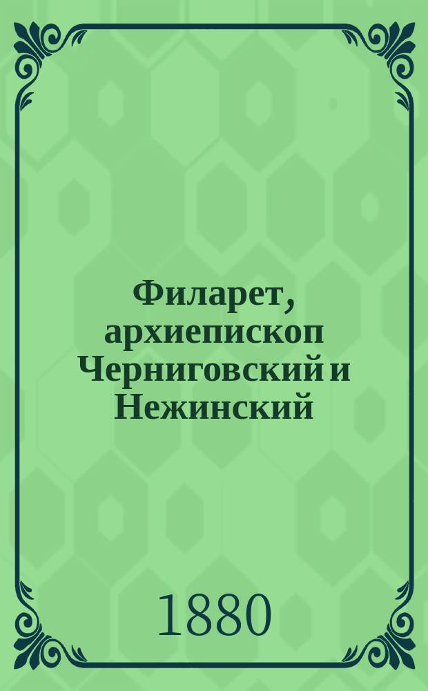 Филарет, архиепископ Черниговский [и Нежинский] : Жизнеописание