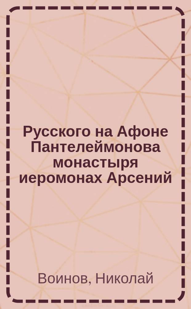 Русского на Афоне Пантелеймонова монастыря иеромонах Арсений : Биогр. очерк