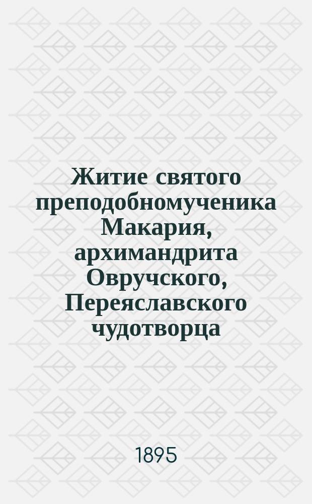 Житие святого преподобномученика Макария, архимандрита Овручского, Переяславского чудотворца, нетленно почивающего в Переяславской Свято-Вознесенской обители Полтавской губернии