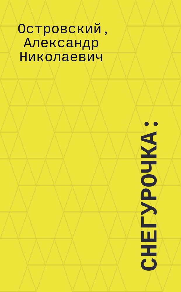 Снегурочка : (Весенняя сказка) : Опера в 4 д. с прологом : Либр. по пьесе А. Островского "Снегурочка"