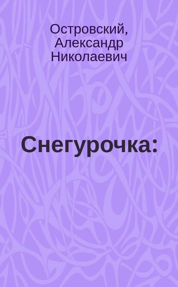 Снегурочка : (Весенняя сказка) : Опера в 4 д. с прологом : Либр. по пьесе А. Островского "Снегурочка"