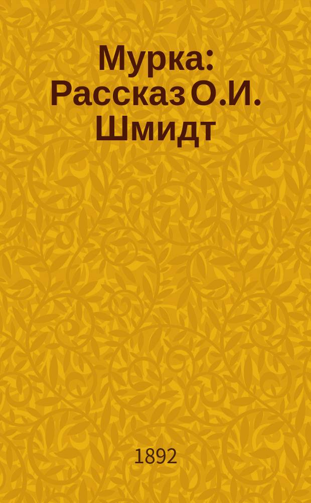 Мурка : Рассказ О.И. Шмидт : Рассказ для детей младшего возраста, удостоенный премии С.-Петерб. Фребелевск. о-ва