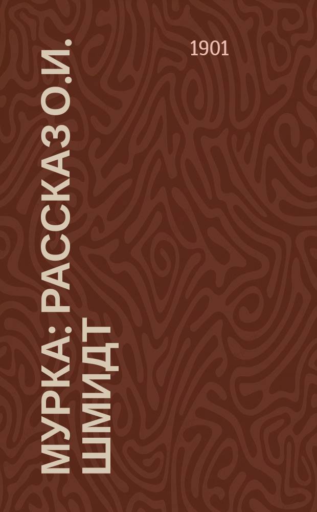Мурка : Рассказ О.И. Шмидт : Рассказ для детей младшего возраста, удостоенный премии С.-Петерб. Фребелевск. о-ва