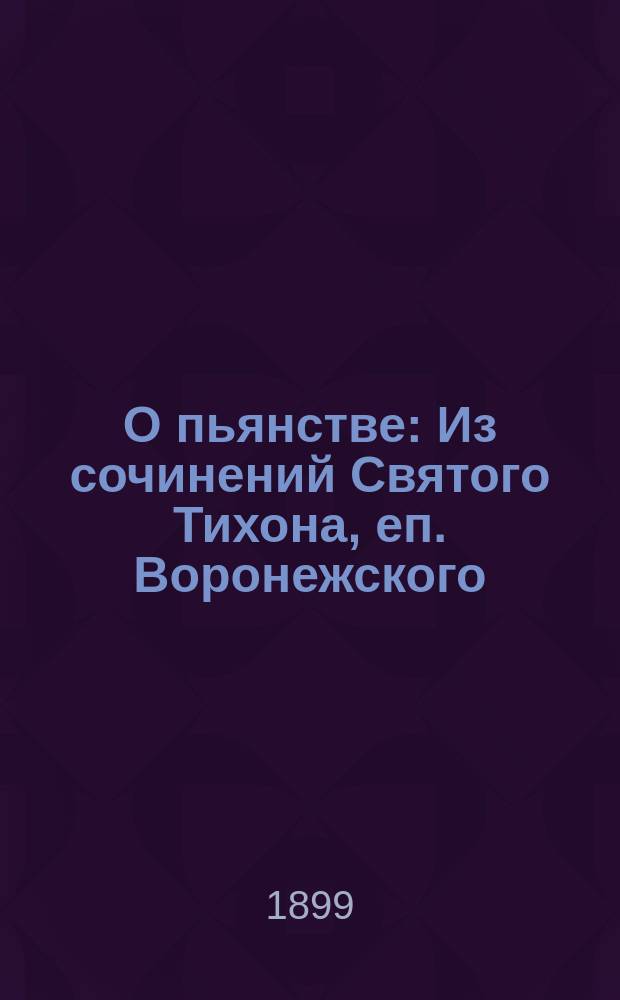 О пьянстве : Из сочинений Святого Тихона, еп. Воронежского