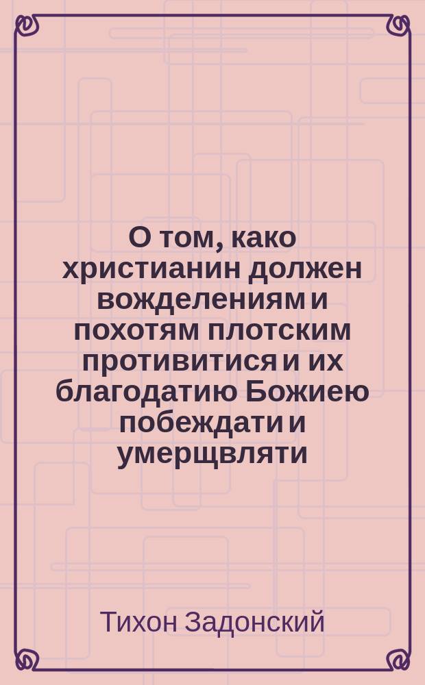 О том, како христианин должен вожделениям и похотям плотским противитися и их благодатию Божиею побеждати и умерщвляти