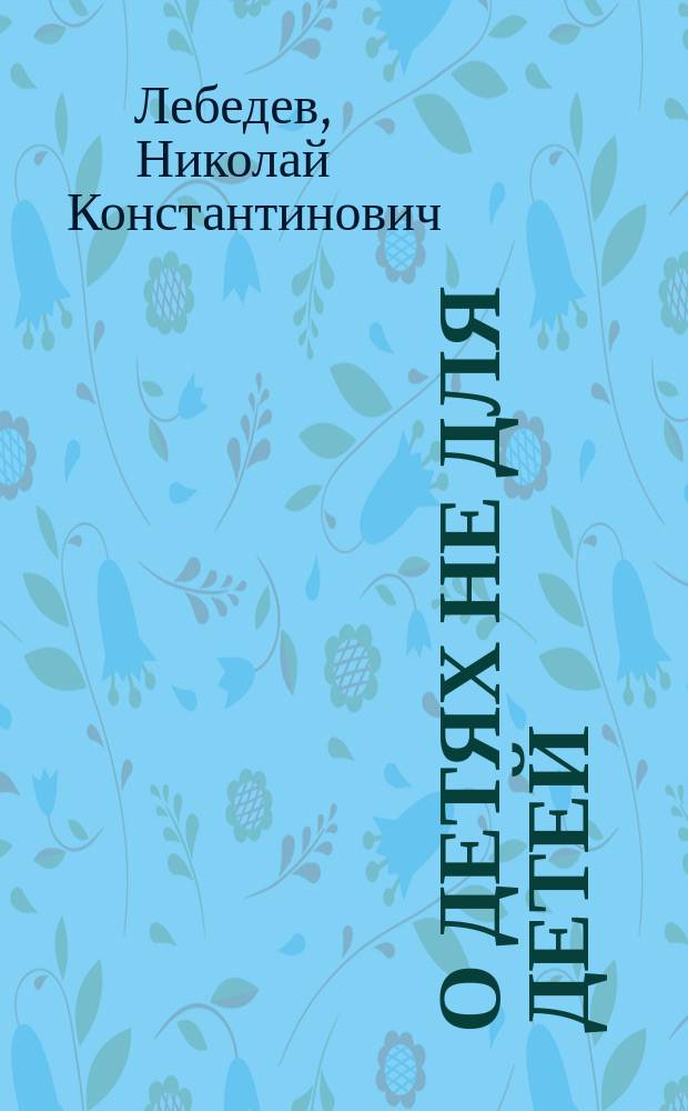 О детях не для детей : Шесть рассказов Н. Морского (Н.К. Лебедева)