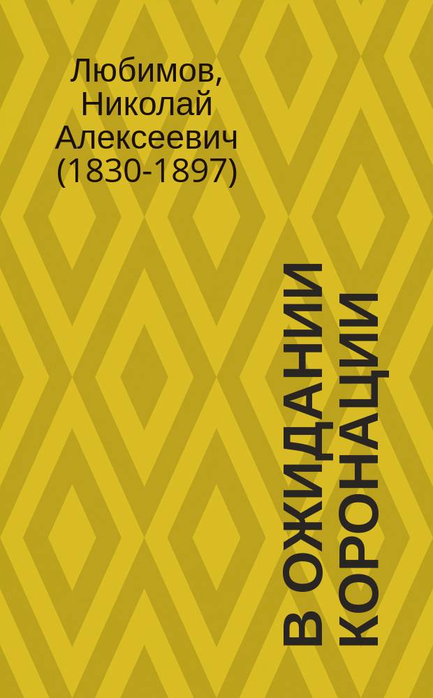 В ожидании коронации : Венчание рус. самодержцев : Церковный обряд коронования и подробное описание трех коронаций нынешнего столетия : По свидетельствам очевидцев и офиц. данным