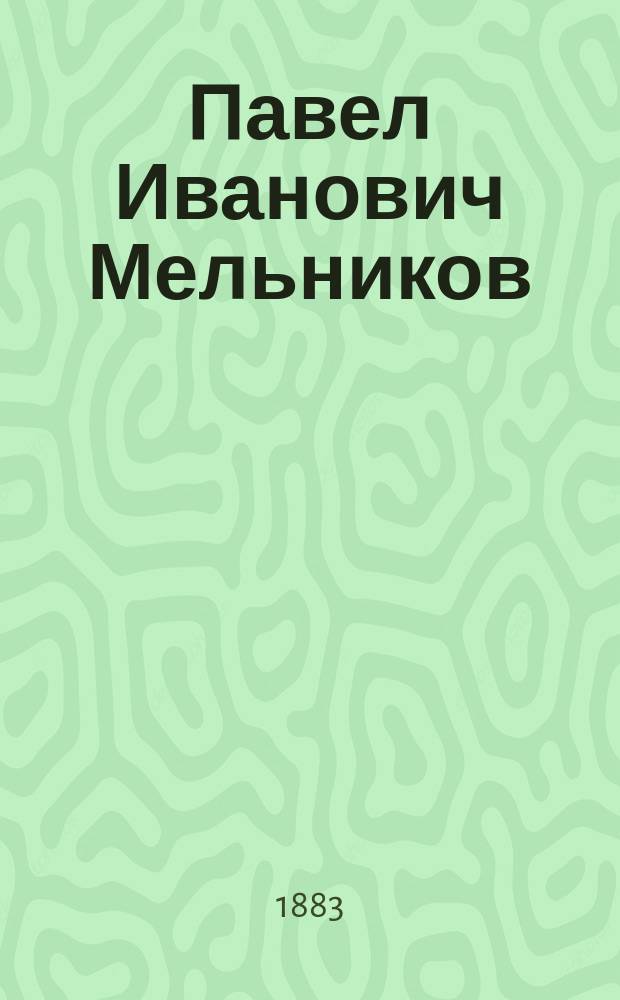 Павел Иванович Мельников (Андрей Печерский), его жизнь и литературное значение : (Чит. в Казан. о-ве любителей сценич. искусства 27 марта 1883 г. на вечере, посвящ. памяти П.И. Мельникова)