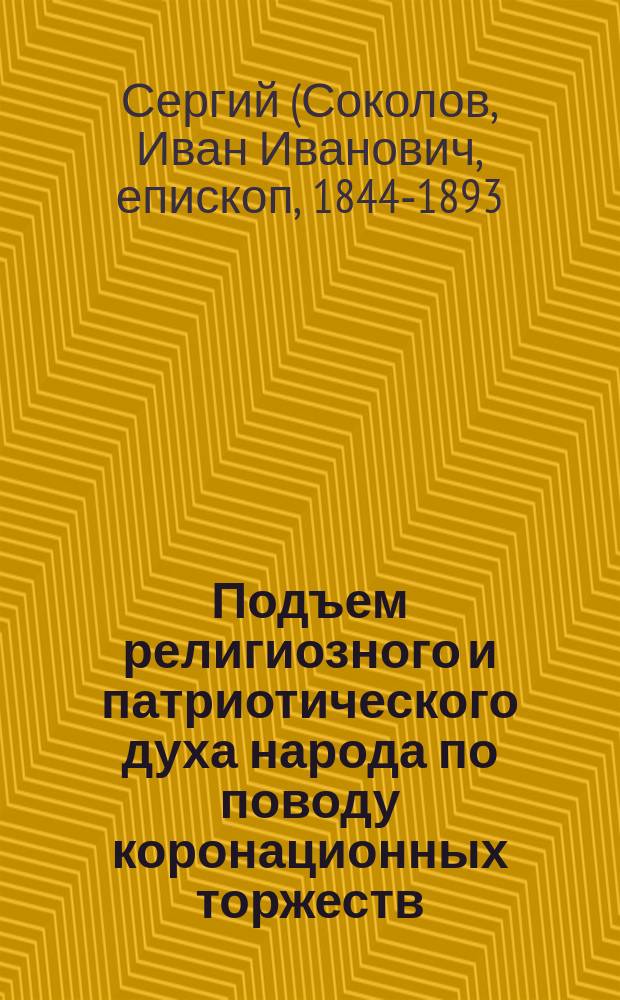 Подъем религиозного и патриотического духа народа по поводу коронационных торжеств : (Ист.-прагмат. и публицист. очерк)