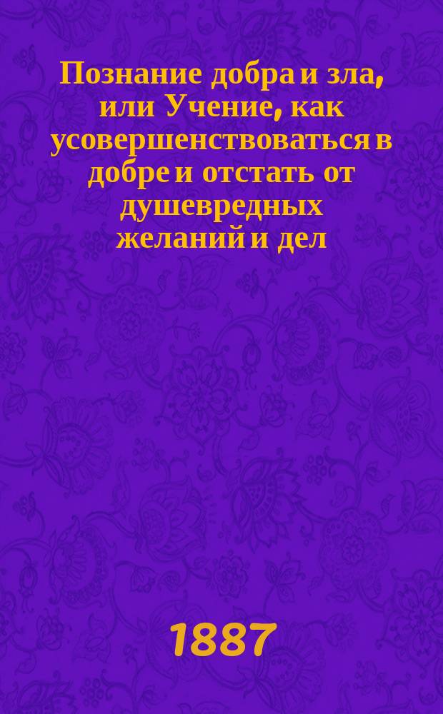 Познание добра и зла, или Учение, как усовершенствоваться в добре и отстать от душевредных желаний и дел