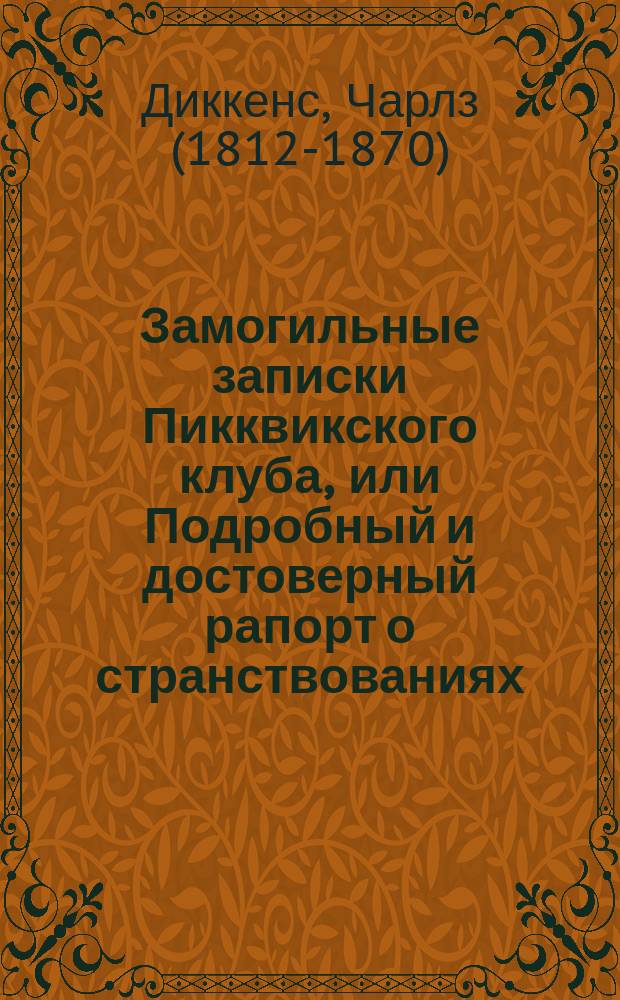 Замогильные записки Пикквикского клуба, или Подробный и достоверный рапорт о странствованиях, путешествиях, приключениях и забавных действиях ученых членов-корреспондентов покойного клуба : Ил. роман в пер. И. Введенского : В 2 т