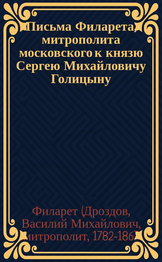 Письма Филарета, митрополита московского к князю Сергею Михайловичу Голицыну