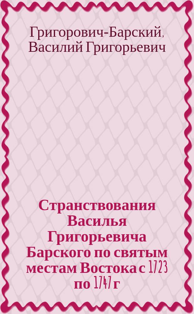 Странствования Василья Григорьевича Барского по святым местам Востока с 1723 по 1747 г.