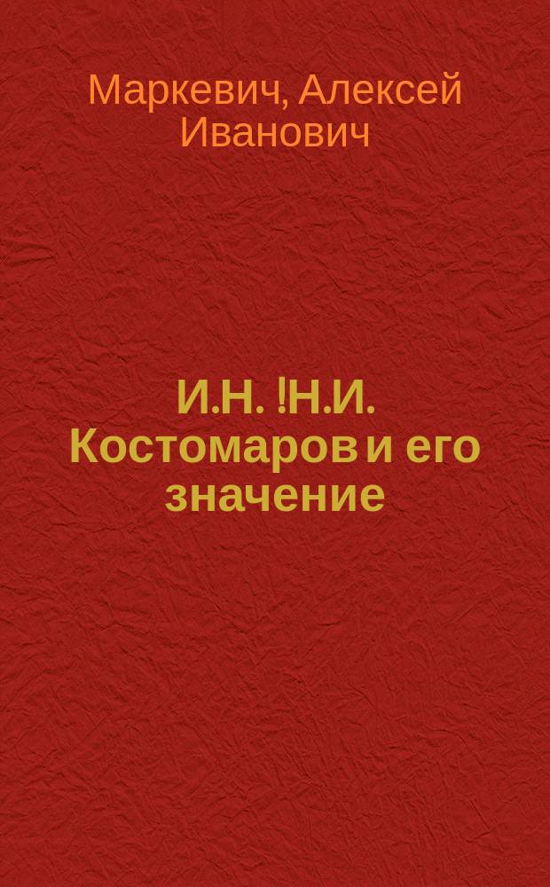 И.Н.[!Н.И.] Костомаров и его значение : (Речь, чит. в собр. Одес. слав. благотвор. о-ва св. Кирилла и Мефодия прив.-доц. А.И. Маркевичем)