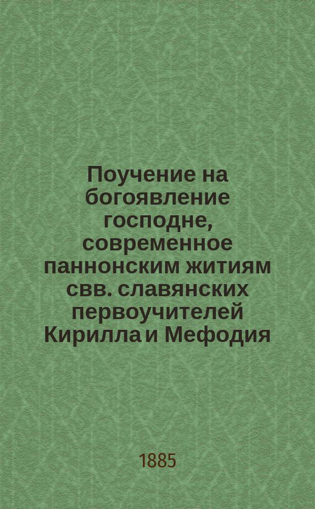Поучение на богоявление господне, современное паннонским житиям свв. славянских первоучителей Кирилла и Мефодия, приписываемое ученику их св. Клименту, славяно-русского извода : (Печ. с рукописи начала 16-го в.)