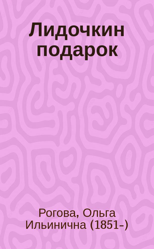 Лидочкин подарок : Рассказ О.И. Шмидт, авт. рассказа "Мурка", удостоенного первой премии С.-Петерб. Фребелевск. о-ва