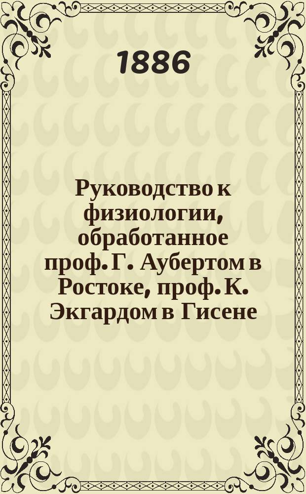 Руководство к физиологии, обработанное проф. Г. Аубертом в Ростоке, проф. К. Экгардом в Гисене, проф. Т.В. Энгельманном в Утрехте... [и др.], изданное д-ром Л. Германном, профессором физиологии в Цюрихском университете : Т. 1-. Т. 5. Ч. 1 : Физиология отдельных процессов. Химия отделений и тканей