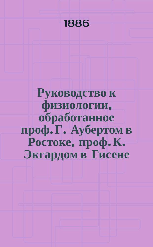 Руководство к физиологии, обработанное проф. Г. Аубертом в Ростоке, проф. К. Экгардом в Гисене, проф. Т.В. Энгельманном в Утрехте... [и др.], изданное д-ром Л. Германном, профессором физиологии в Цюрихском университете : Т. 1-. Т. 5. Ч. 2. 1 половина : Химия пищеварительных жидкостей и пищеварения проф. Р. Мали в Граце