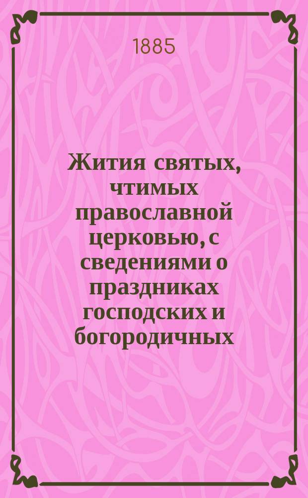 Жития святых, чтимых православной церковью, с сведениями о праздниках господских и богородичных, и о явленных чудотворных иконах : С прил. портрета преосвящ. Филарета : Январь-декабрь