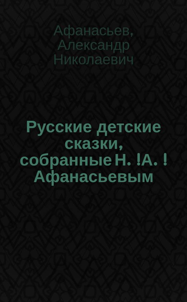 Русские детские сказки, собранные Н.[!]А.[!] Афанасьевым